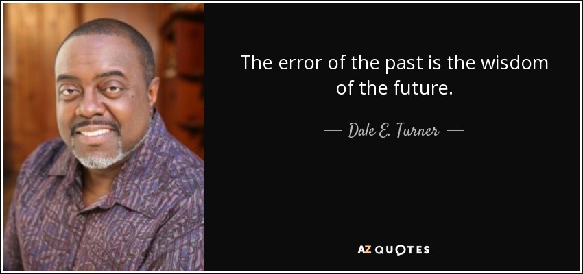 The error of the past is the wisdom of the future. - Dale E. Turner