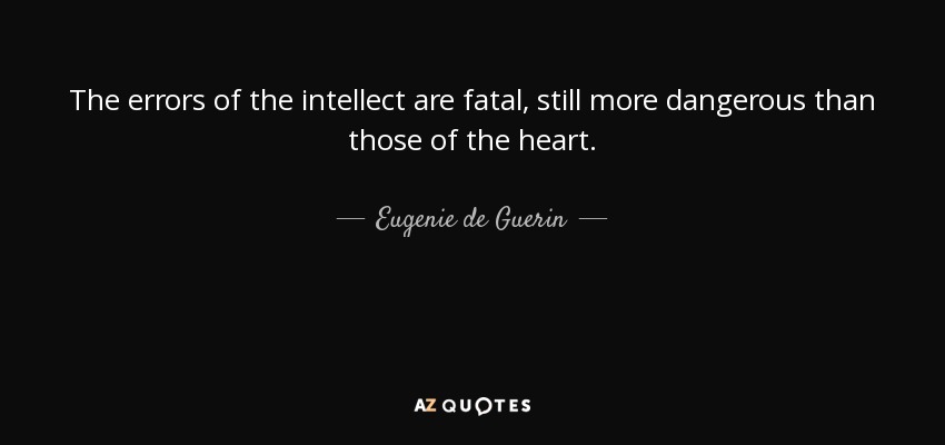 The errors of the intellect are fatal, still more dangerous than those of the heart. - Eugenie de Guerin