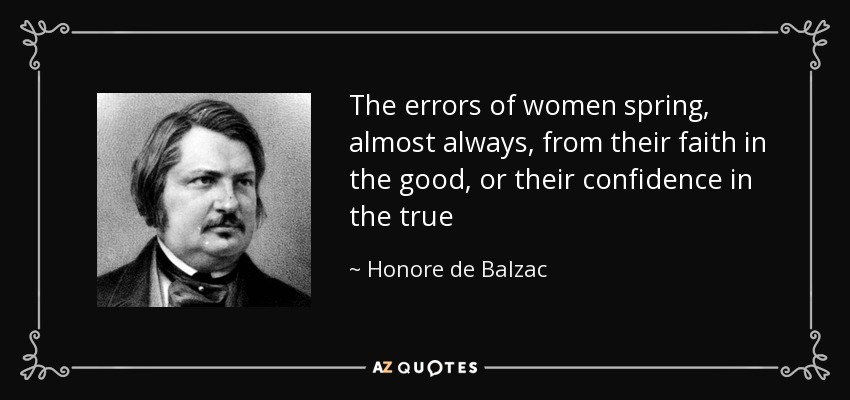 The errors of women spring, almost always, from their faith in the good, or their confidence in the true - Honore de Balzac