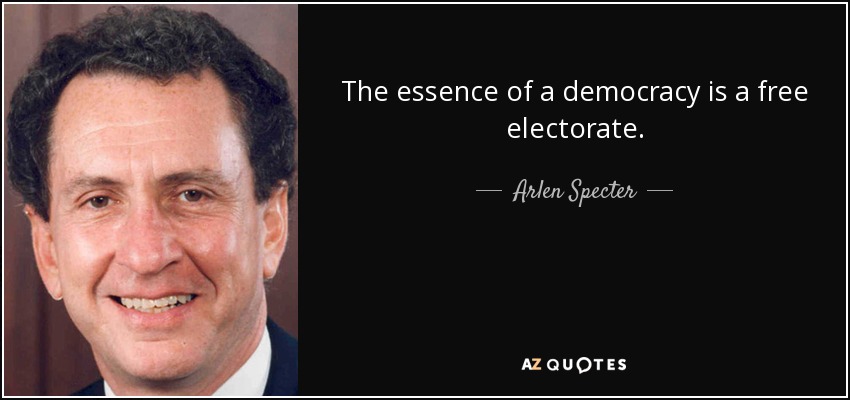 The essence of a democracy is a free electorate. - Arlen Specter