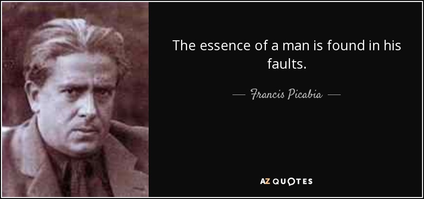 The essence of a man is found in his faults. - Francis Picabia