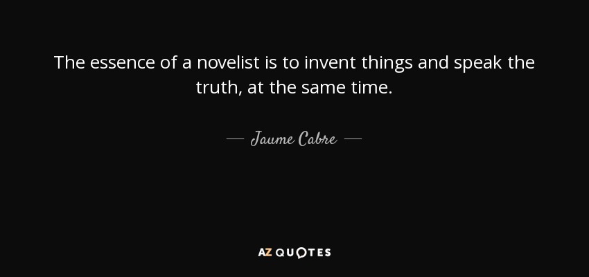 The essence of a novelist is to invent things and speak the truth, at the same time. - Jaume Cabre