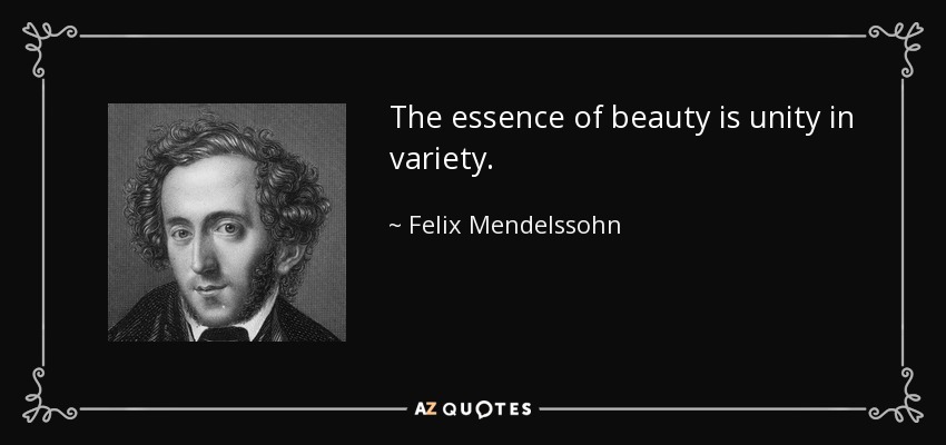 The essence of beauty is unity in variety. - Felix Mendelssohn