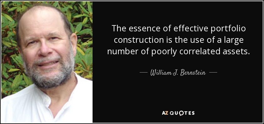 The essence of effective portfolio construction is the use of a large number of poorly correlated assets. - William J. Bernstein