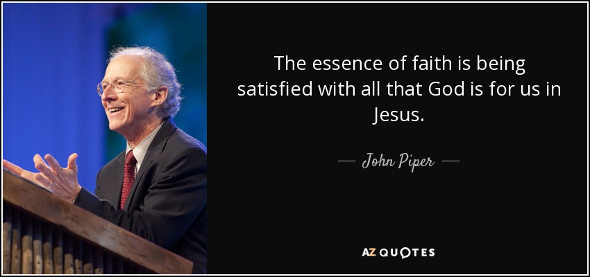 The essence of faith is being satisfied with all that God is for us in Jesus. - John Piper