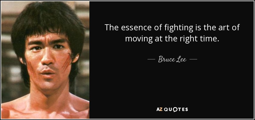 The essence of fighting is the art of moving at the right time. - Bruce Lee