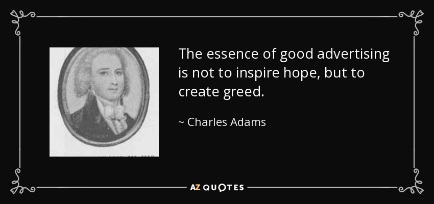 The essence of good advertising is not to inspire hope, but to create greed. - Charles Adams