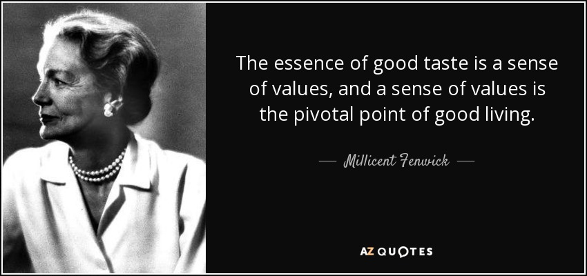 The essence of good taste is a sense of values, and a sense of values is the pivotal point of good living. - Millicent Fenwick