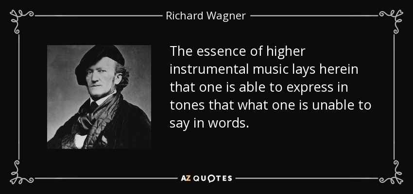 The essence of higher instrumental music lays herein that one is able to express in tones that what one is unable to say in words. - Richard Wagner