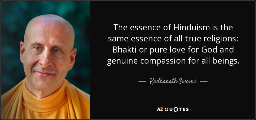 The essence of Hinduism is the same essence of all true religions: Bhakti or pure love for God and genuine compassion for all beings. - Radhanath Swami