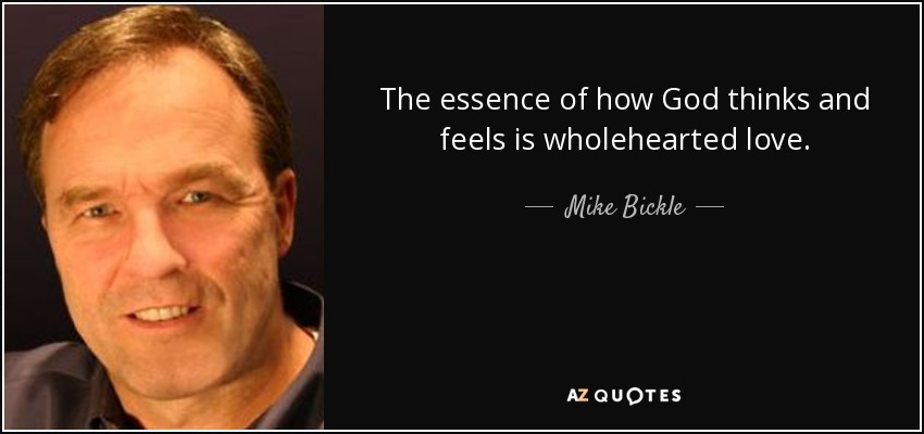 The essence of how God thinks and feels is wholehearted love. - Mike Bickle