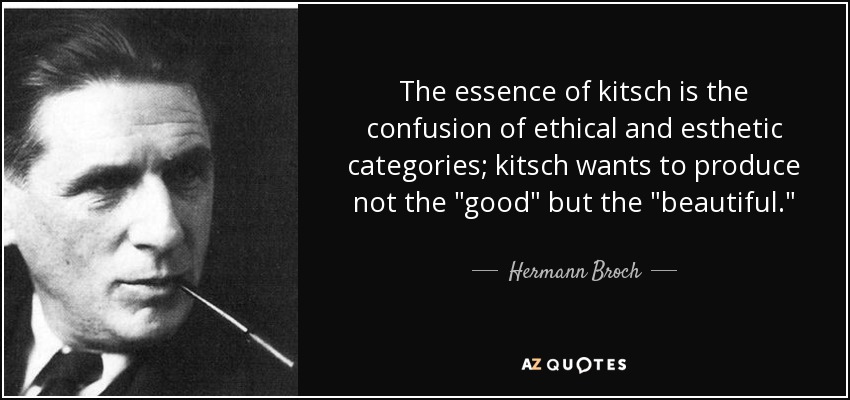 The essence of kitsch is the confusion of ethical and esthetic categories; kitsch wants to produce not the 