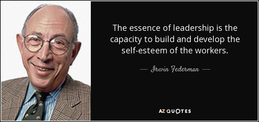 The essence of leadership is the capacity to build and develop the self-esteem of the workers. - Irwin Federman