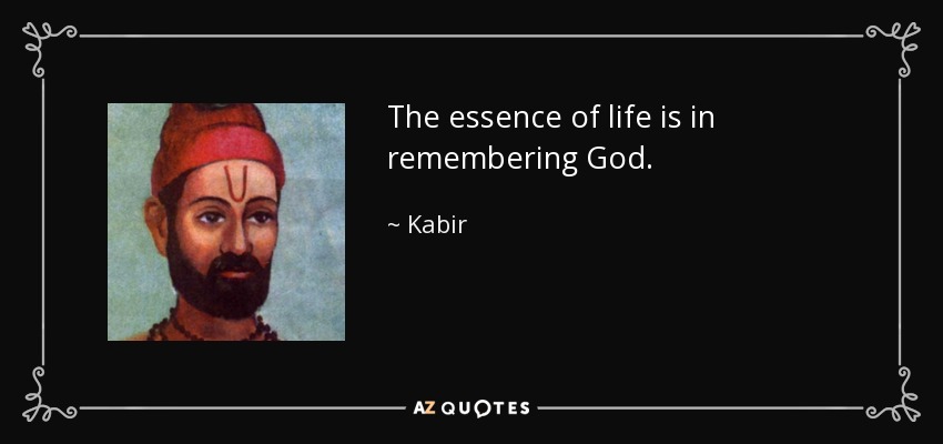 The essence of life is in remembering God. - Kabir