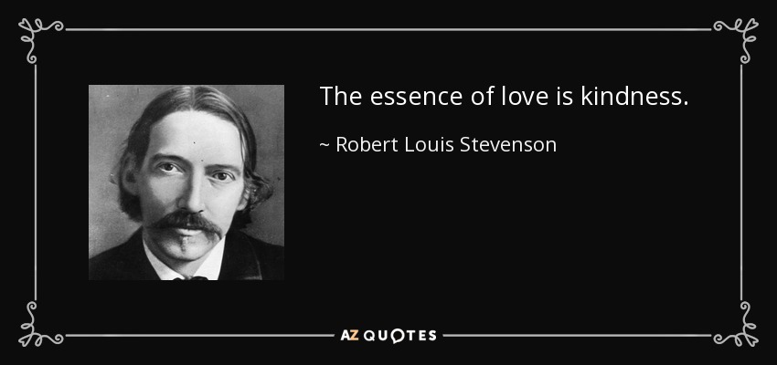 The essence of love is kindness. - Robert Louis Stevenson