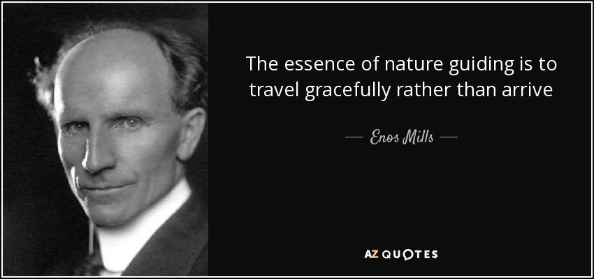 The essence of nature guiding is to travel gracefully rather than arrive - Enos Mills