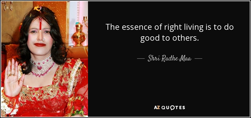 The essence of right living is to do good to others. - Shri Radhe Maa