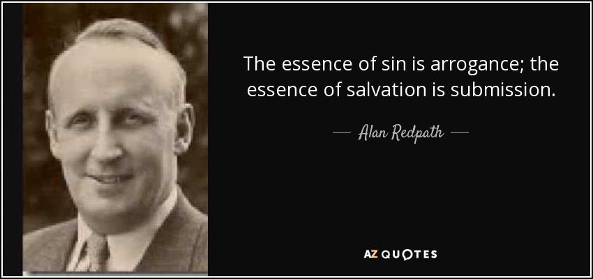 The essence of sin is arrogance; the essence of salvation is submission. - Alan Redpath