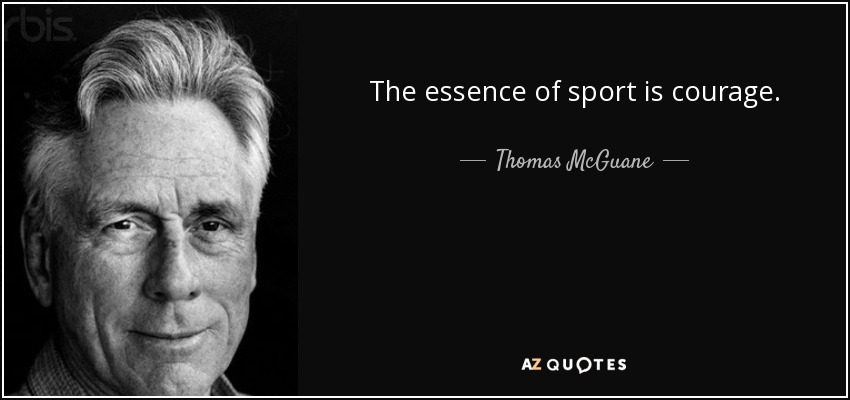 The essence of sport is courage. - Thomas McGuane