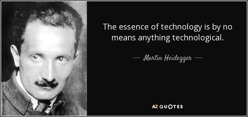 The essence of technology is by no means anything technological. - Martin Heidegger