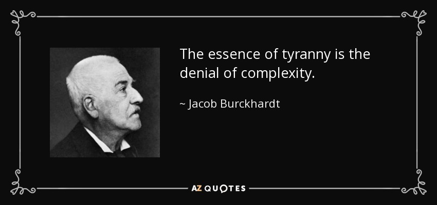 The essence of tyranny is the denial of complexity. - Jacob Burckhardt
