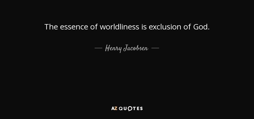 The essence of worldliness is exclusion of God. - Henry Jacobsen