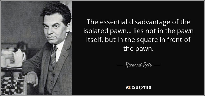 The essential disadvantage of the isolated pawn ... lies not in the pawn itself, but in the square in front of the pawn. - Richard Reti