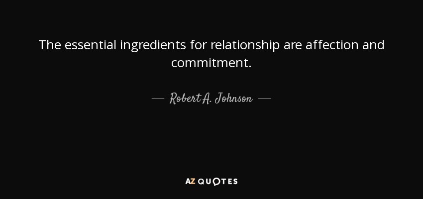 The essential ingredients for relationship are affection and commitment. - Robert A. Johnson