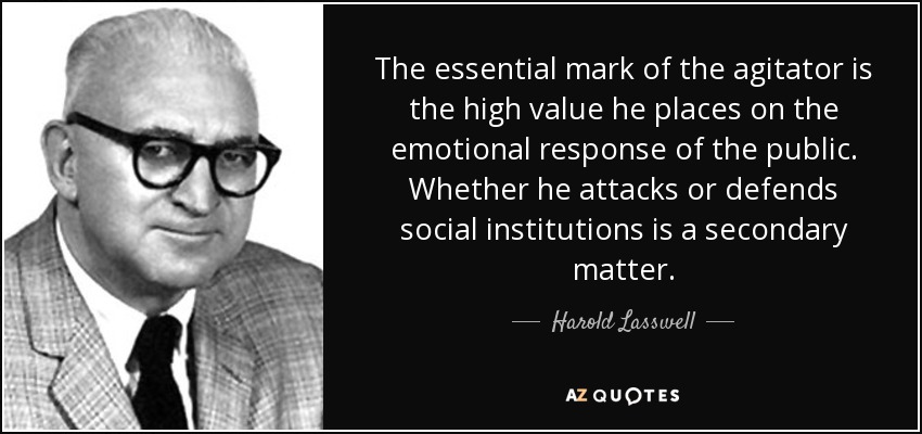 The essential mark of the agitator is the high value he places on the emotional response of the public. Whether he attacks or defends social institutions is a secondary matter. - Harold Lasswell
