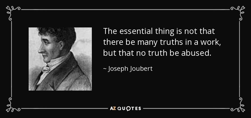 The essential thing is not that there be many truths in a work, but that no truth be abused. - Joseph Joubert