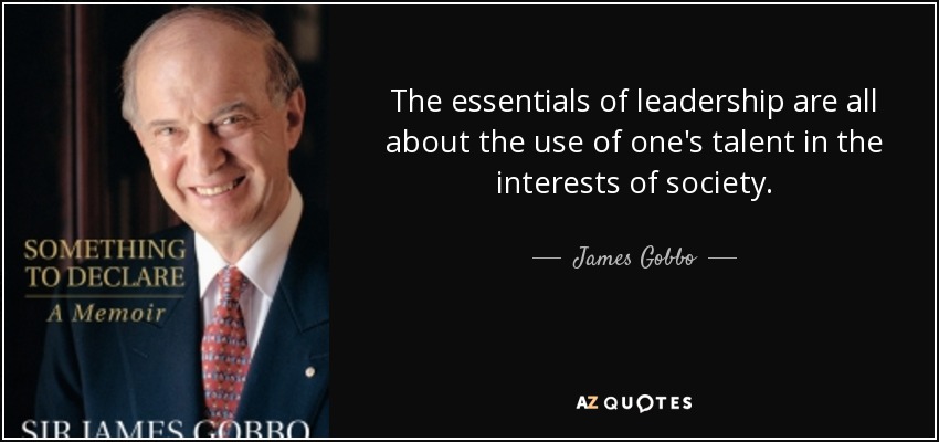 The essentials of leadership are all about the use of one's talent in the interests of society. - James Gobbo