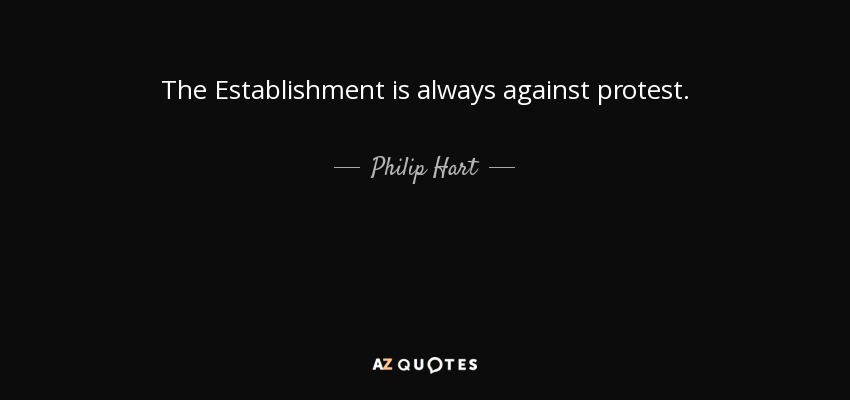 The Establishment is always against protest. - Philip Hart