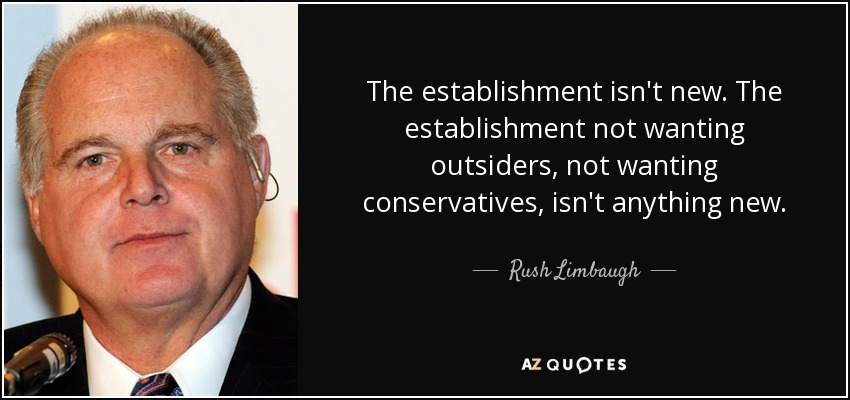 The establishment isn't new. The establishment not wanting outsiders, not wanting conservatives, isn't anything new. - Rush Limbaugh