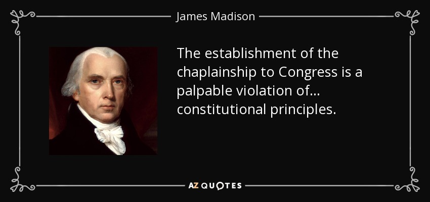 The establishment of the chaplainship to Congress is a palpable violation of ... constitutional principles. - James Madison