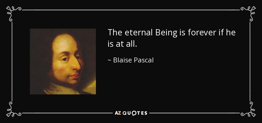 The eternal Being is forever if he is at all. - Blaise Pascal