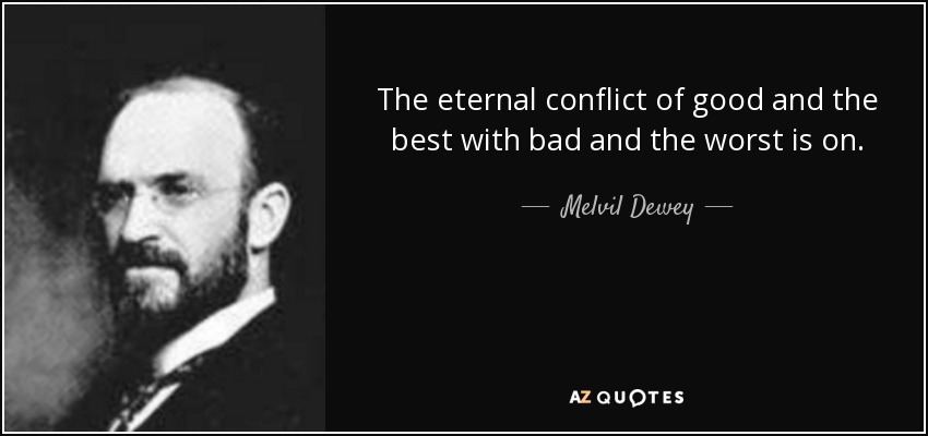 The eternal conflict of good and the best with bad and the worst is on. - Melvil Dewey