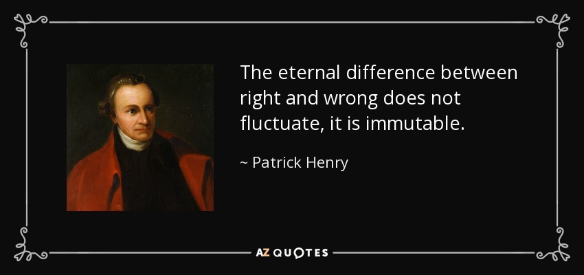 The eternal difference between right and wrong does not fluctuate, it is immutable. - Patrick Henry