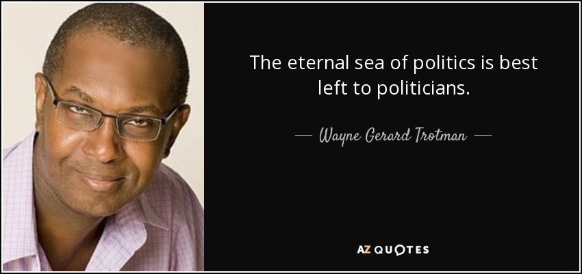 The eternal sea of politics is best left to politicians. - Wayne Gerard Trotman