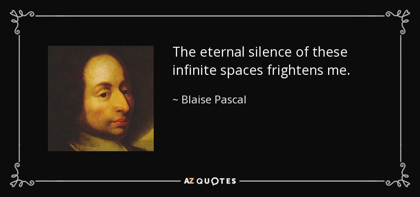 The eternal silence of these infinite spaces frightens me. - Blaise Pascal