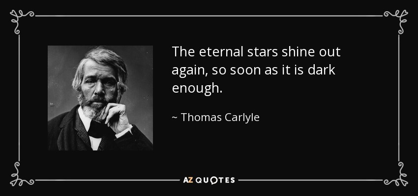 The eternal stars shine out again, so soon as it is dark enough. - Thomas Carlyle
