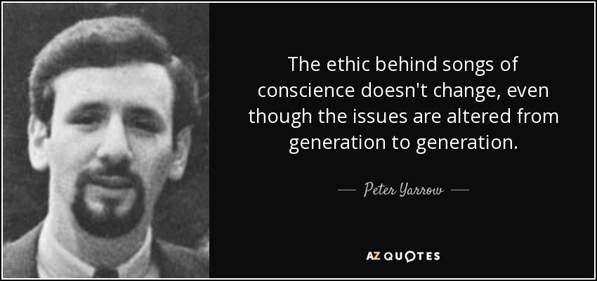The ethic behind songs of conscience doesn't change, even though the issues are altered from generation to generation. - Peter Yarrow