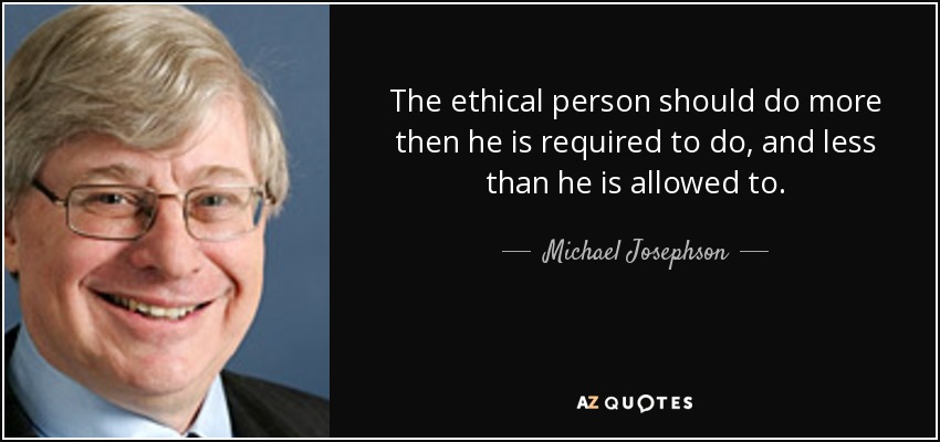 The ethical person should do more then he is required to do, and less than he is allowed to. - Michael Josephson