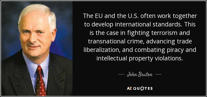 The EU and the U.S. often work together to develop international standards. This is the case in fighting terrorism and transnational crime, advancing trade liberalization, and combating piracy and intellectual property violations. - John Bruton