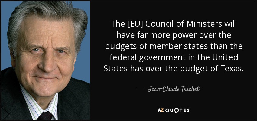 The [EU] Council of Ministers will have far more power over the budgets of member states than the federal government in the United States has over the budget of Texas. - Jean-Claude Trichet