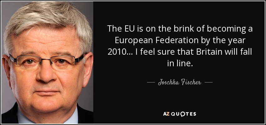 The EU is on the brink of becoming a European Federation by the year 2010... I feel sure that Britain will fall in line. - Joschka Fischer