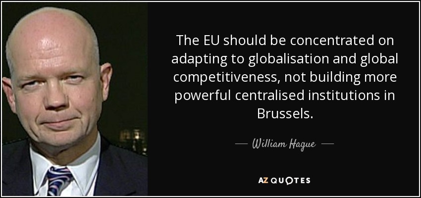 The EU should be concentrated on adapting to globalisation and global competitiveness, not building more powerful centralised institutions in Brussels. - William Hague