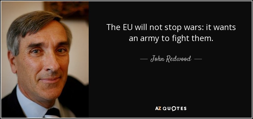 The EU will not stop wars: it wants an army to fight them. - John Redwood