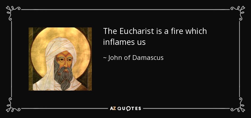 The Eucharist is a fire which inflames us - John of Damascus