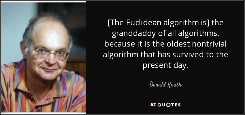 [The Euclidean algorithm is] the granddaddy of all algorithms, because it is the oldest nontrivial algorithm that has survived to the present day. - Donald Knuth