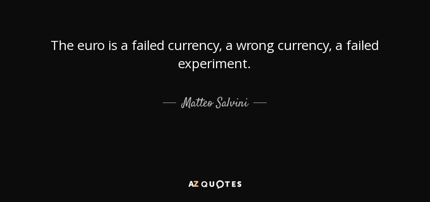 The euro is a failed currency, a wrong currency, a failed experiment. - Matteo Salvini